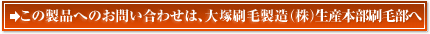 この製品へのお問い合わせは、大塚刷毛製造(株)技術開発部まで
